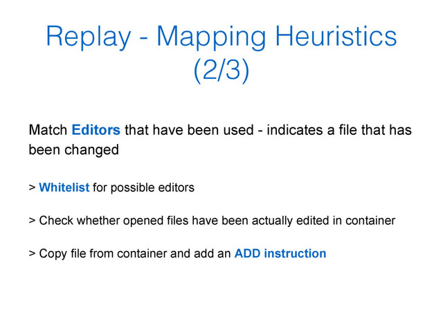 Replay - Mapping Heuristics
(2/3)
Match Editors that have been used - indicates a file that has
been changed
> Whitelist for possible editors
> Check whether opened files have been actually edited in container
> Copy file from container and add an ADD instruction
