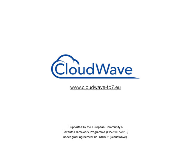 Supported by the European Community’s
Seventh Framework Programme (FP7/2007-2013)
under grant agreement no. 610802 (CloudWave).
www.cloudwave-fp7.eu
