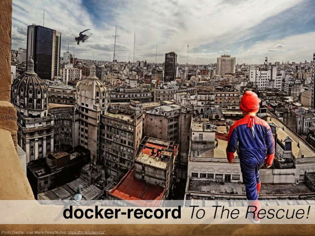 docker-record To The Rescue!
Photo Credits: José María Pérez Nuñez, https://ﬂic.kr/p/ksiHGZ
