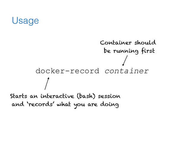 Usage
docker-record container
Container should
be running first
Starts an interactive (bash) session
and ‘records’ what you are doing
