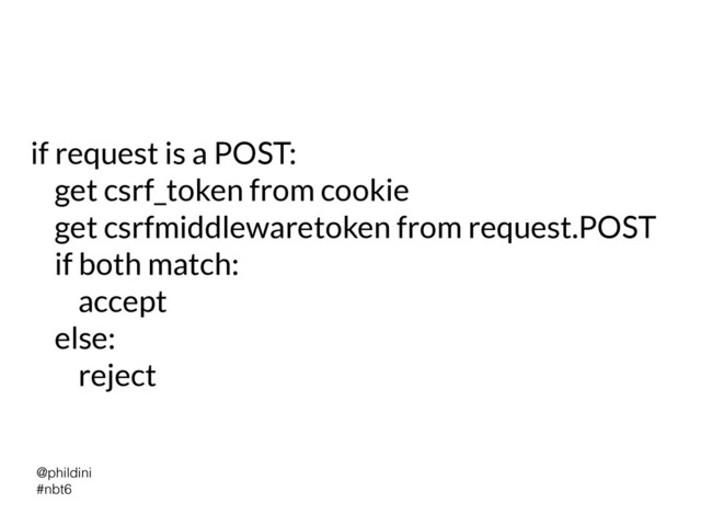 @phildini


#nbt6
if request is a POST:


get csrf_token from cookie


get csrfmiddlewaretoken from request.POST


if both match:


accept


else:


reject

