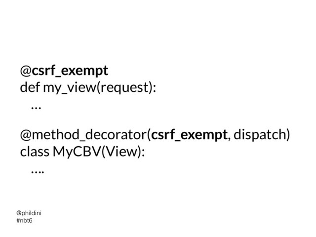 @phildini


#nbt6
@csrf_exempt


def my_view(request):


…
@method_decorator(csrf_exempt, dispatch)


class MyCBV(View):


….
