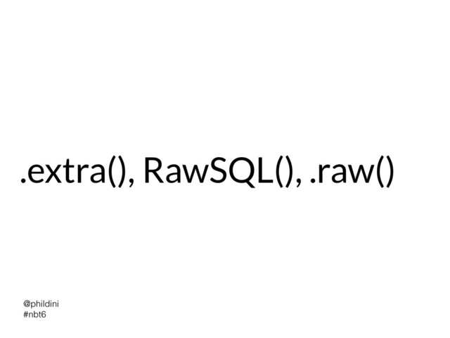 @phildini


#nbt6
.extra(), RawSQL(), .raw()
