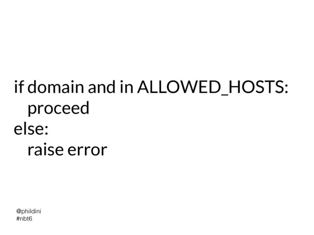 @phildini


#nbt6
if domain and in ALLOWED_HOSTS:


proceed


else:


raise error
