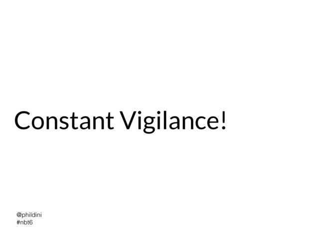@phildini


#nbt6
Constant Vigilance!
