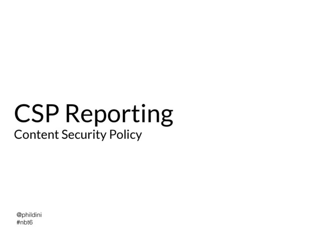 @phildini


#nbt6
CSP Reporting
Content Security Policy
