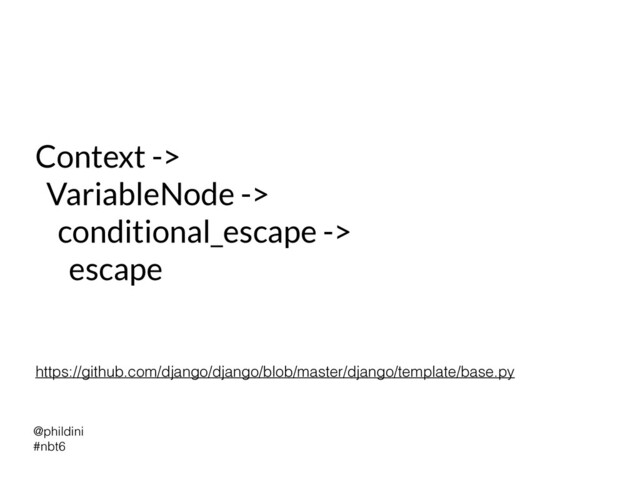 @phildini


#nbt6
Context ->


VariableNode ->


conditional_escape ->


escape
https://github.com/django/django/blob/master/django/template/base.py
