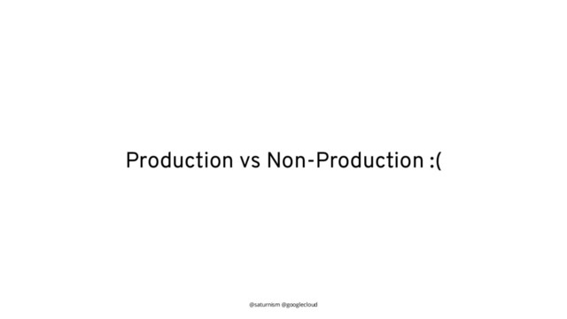 @saturnism @googlecloud
Production vs Non-Production :(
