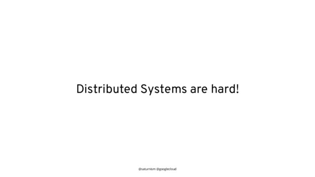 @saturnism @googlecloud
Distributed Systems are hard!
