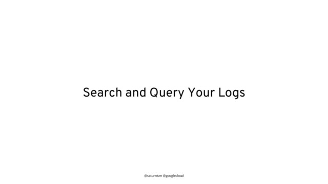 @saturnism @googlecloud
Search and Query Your Logs
