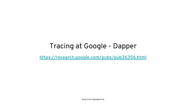 @saturnism @googlecloud
Tracing at Google - Dapper
https://research.google.com/pubs/pub36356.html
