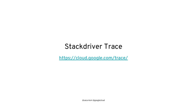 @saturnism @googlecloud
Stackdriver Trace
https://cloud.google.com/trace/
