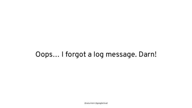 @saturnism @googlecloud
Oops… I forgot a log message. Darn!
