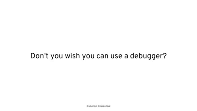 @saturnism @googlecloud
Don't you wish you can use a debugger?
