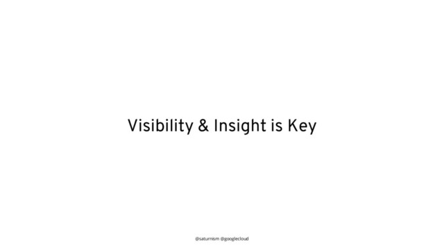 @saturnism @googlecloud
Visibility & Insight is Key
