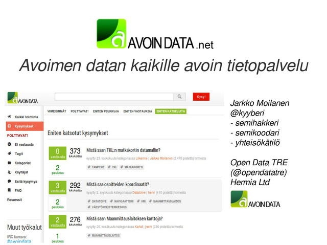 Open Data Tampere Region
Avoimen datan kaikille avoin tietopalvelu
Jarkko Moilanen
@kyyberi
- semihakkeri
- semikoodari
- yhteisökätilö
Open Data TRE
(@opendatatre)
Hermia Ltd
.net
