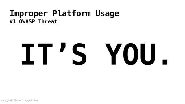 @Sp4ghettiCode / spght.dev
Improper Platform Usage
#1 OWASP Threat
IT’S YOU.
