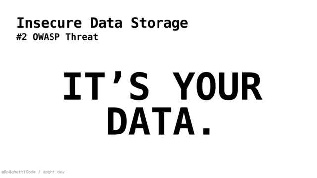 @Sp4ghettiCode / spght.dev
Insecure Data Storage
#2 OWASP Threat
IT’S YOUR
DATA.
