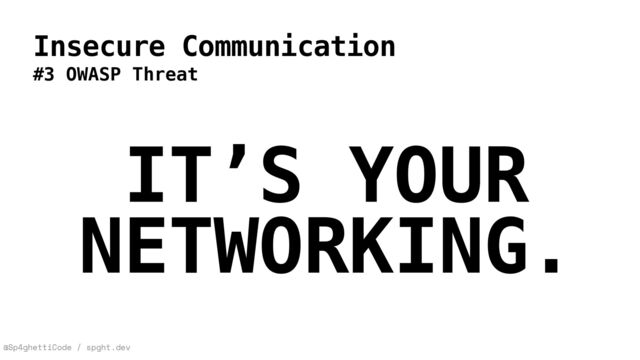 @Sp4ghettiCode / spght.dev
Insecure Communication
#3 OWASP Threat
IT’S YOUR
NETWORKING.
