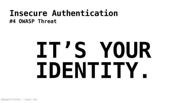 @Sp4ghettiCode / spght.dev
Insecure Authentication
#4 OWASP Threat
IT’S YOUR
IDENTITY.
