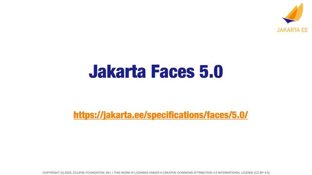 COPYRIGHT (C) 2023, ECLIPSE FOUNDATION, INC. | THIS WORK IS LICENSED UNDER A CREATIVE COMMONS ATTRIBUTION 4.0 INTERNATIONAL LICENSE (CC BY 4.0)
Jakarta Faces 5.0
https://jakarta.ee/speci
fi
cations/faces/5.0/
