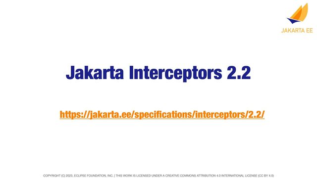 COPYRIGHT (C) 2023, ECLIPSE FOUNDATION, INC. | THIS WORK IS LICENSED UNDER A CREATIVE COMMONS ATTRIBUTION 4.0 INTERNATIONAL LICENSE (CC BY 4.0)
Jakarta Interceptors 2.2
https://jakarta.ee/speci
fi
cations/interceptors/2.2/
