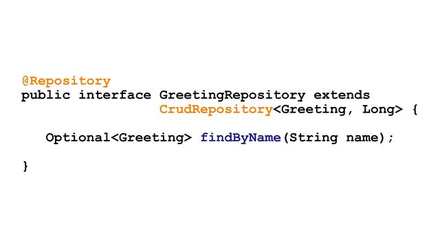 @Repository
public interface GreetingRepository extends
CrudRepository {
Optional findByName(String name);
}
