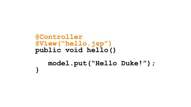 @Controller
@View(“hello.jsp”)
public void hello()
model.put(“Hello Duke!”);
}
