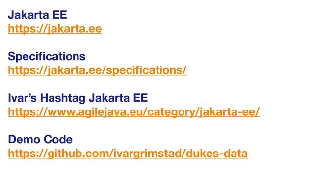 Jakarta EE
https://jakarta.ee
Speci
fi
cations 
https://jakarta.ee/speci
fi
cations/
Ivar’s Hashtag Jakarta EE
https://www.agilejava.eu/category/jakarta-ee/
Demo Code
https://github.com/ivargrimstad/dukes-data
