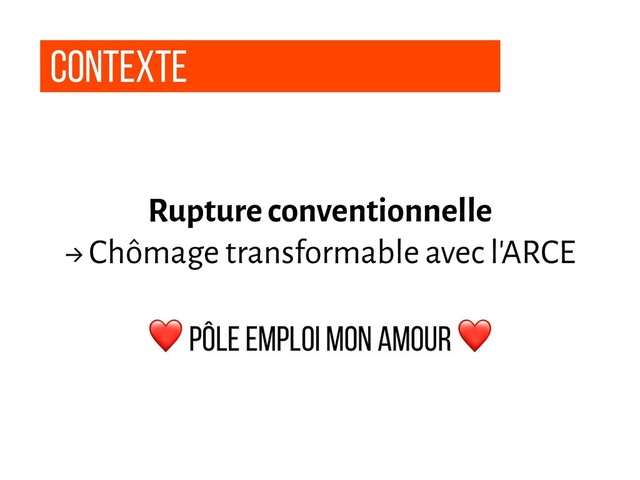 contexte
Rupture conventionnelle
→ Chômage transformable avec l'ARCE
❤ Pôle Emploi Mon Amour ❤
