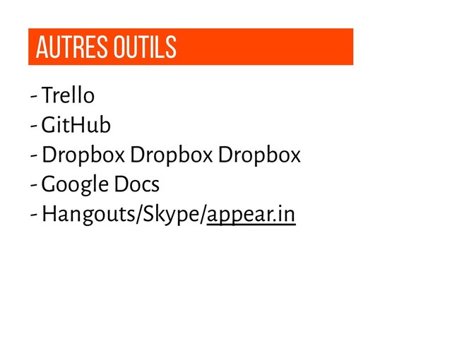 autres outils
- Trello
- GitHub
- Dropbox Dropbox Dropbox
- Google Docs
- Hangouts/Skype/appear.in
