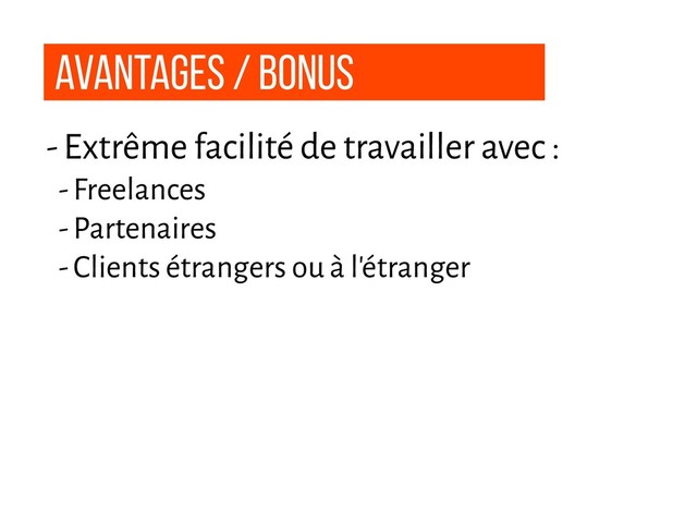 Avantages / Bonus
- Extrême facilité de travailler avec :
- Freelances
- Partenaires
- Clients étrangers ou à l'étranger
