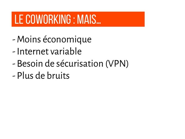 Le coworking : Mais…
- Moins économique
- Internet variable
- Besoin de sécurisation (VPN)
- Plus de bruits
