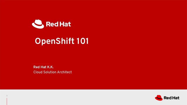 OpenShift 101
Red Hat K.K.
Cloud Solution Architect
3
