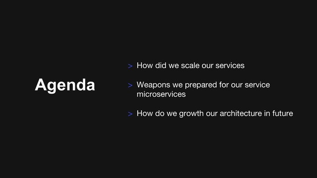Agenda
> How did we scale our services
> Weapons we prepared for our service
microservices
> How do we growth our architecture in future
