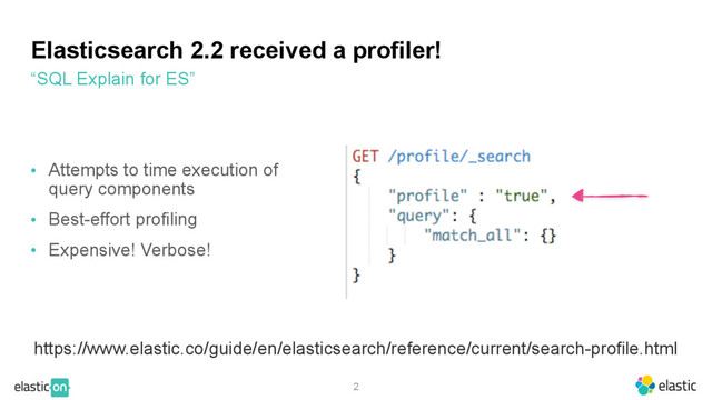 2
Elasticsearch 2.2 received a profiler!
• Attempts to time execution of
query components
• Best-effort profiling
• Expensive! Verbose!
“SQL Explain for ES”
https://www.elastic.co/guide/en/elasticsearch/reference/current/search-profile.html
