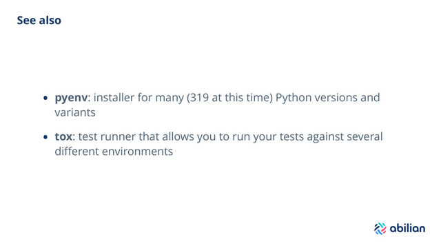 See also
• pyenv: installer for many (319 at this time) Python versions and
variants
• tox: test runner that allows you to run your tests against several
diﬀerent environments
