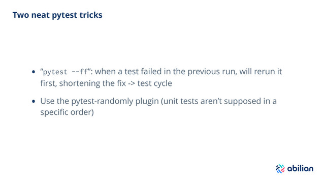 Two neat pytest tricks
• “pytest --ff”: when a test failed in the previous run, will rerun it
ﬁrst, shortening the ﬁx -> test cycle
• Use the pytest-randomly plugin (unit tests aren’t supposed in a
speciﬁc order)
