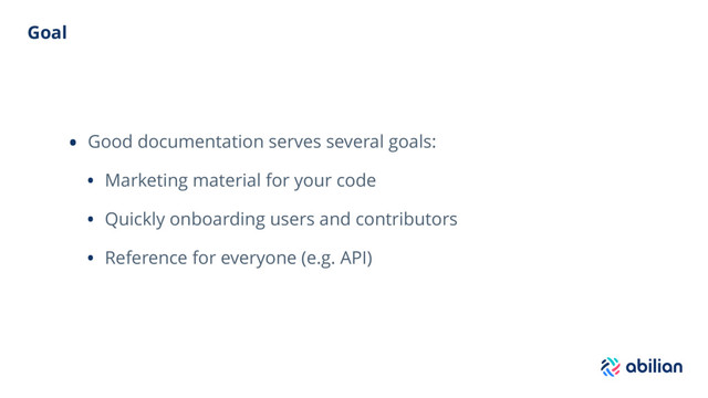 Goal
• Good documentation serves several goals:
• Marketing material for your code
• Quickly onboarding users and contributors
• Reference for everyone (e.g. API)
