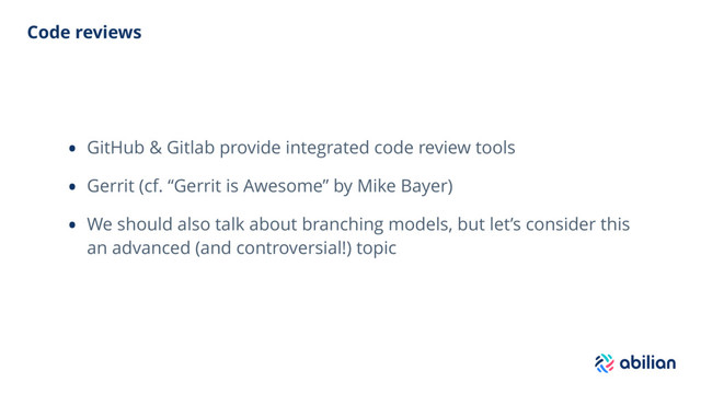 Code reviews
• GitHub & Gitlab provide integrated code review tools
• Gerrit (cf. “Gerrit is Awesome” by Mike Bayer)
• We should also talk about branching models, but let’s consider this
an advanced (and controversial!) topic
