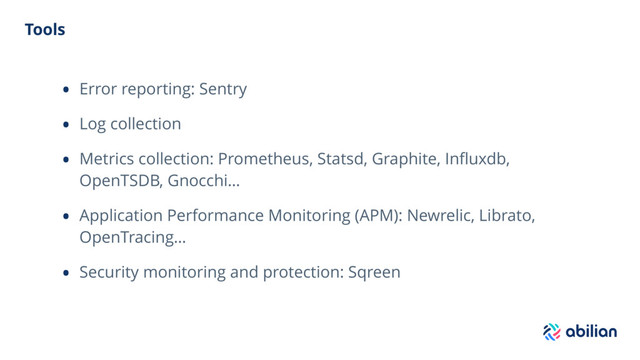 Tools
• Error reporting: Sentry
• Log collection
• Metrics collection: Prometheus, Statsd, Graphite, Inﬂuxdb,
OpenTSDB, Gnocchi…
• Application Performance Monitoring (APM): Newrelic, Librato,
OpenTracing…
• Security monitoring and protection: Sqreen
