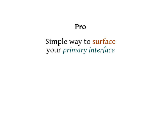 Pro
Simple way to surface
your primary interface
