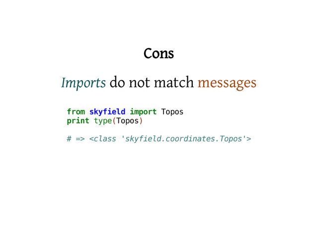 Cons
Imports do not match messages
f
r
o
m s
k
y
f
i
e
l
d i
m
p
o
r
t T
o
p
o
s
p
r
i
n
t t
y
p
e
(
T
o
p
o
s
)
# =
> <
c
l
a
s
s '
s
k
y
f
i
e
l
d
.
c
o
o
r
d
i
n
a
t
e
s
.
T
o
p
o
s
'
>
