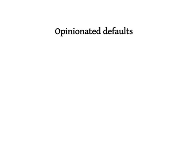 Opinionated defaults
