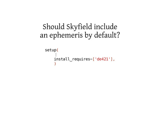 Should Skyfield include
an ephemeris by default?
s
e
t
u
p
(
⋮
i
n
s
t
a
l
l
_
r
e
q
u
i
r
e
s
=
[
'
d
e
4
2
1
'
]
,
)
