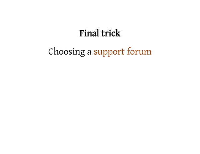 Final trick
Choosing a support forum
