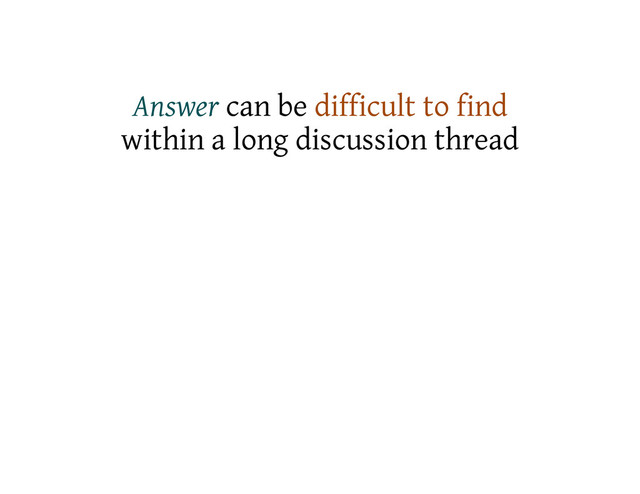 Answer can be difficult to find
within a long discussion thread
