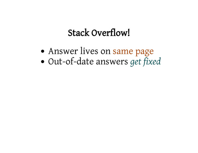 Stack Overflow!
Answer lives on same page
Out-of-date answers get fixed
