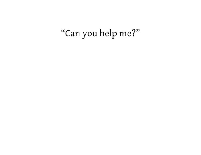 “Can you help me?”
