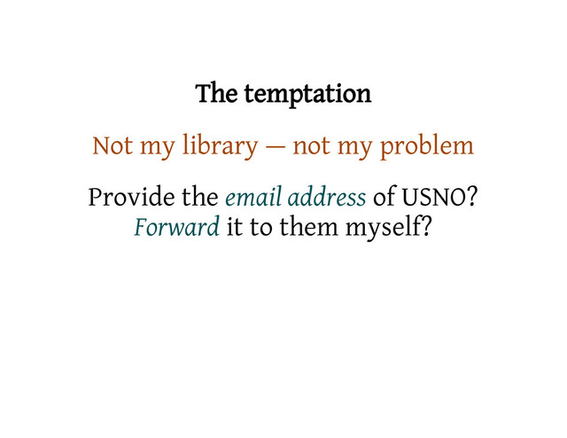 The temptation
Not my library — not my problem
Provide the email address of USNO?
Forward it to them myself?

